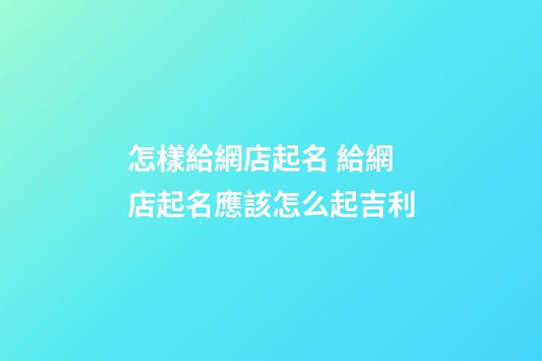 怎樣給網店起名 給網店起名應該怎么起吉利-第1張-店鋪起名-玄機派